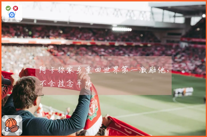 阿卡称家乡重回世界第一激励他，不会挂念辛纳