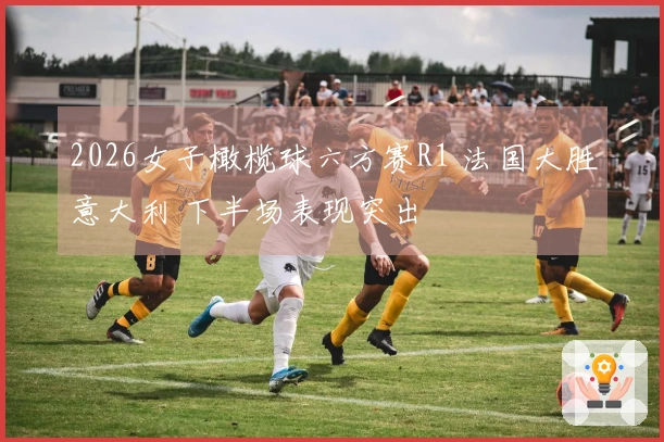 2026女子橄榄球六方赛R1 法国大胜意大利 下半场表现突出