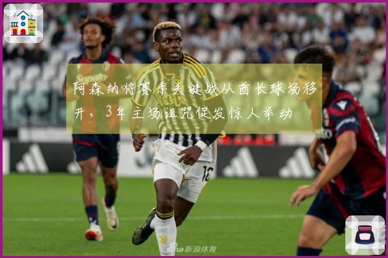 阿森纳将赛季关键战从酋长球场移开，3年主场诅咒促发惊人举动