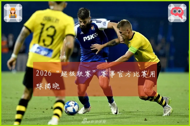 2026“超级联赛”赛事官方比赛用球揭晓