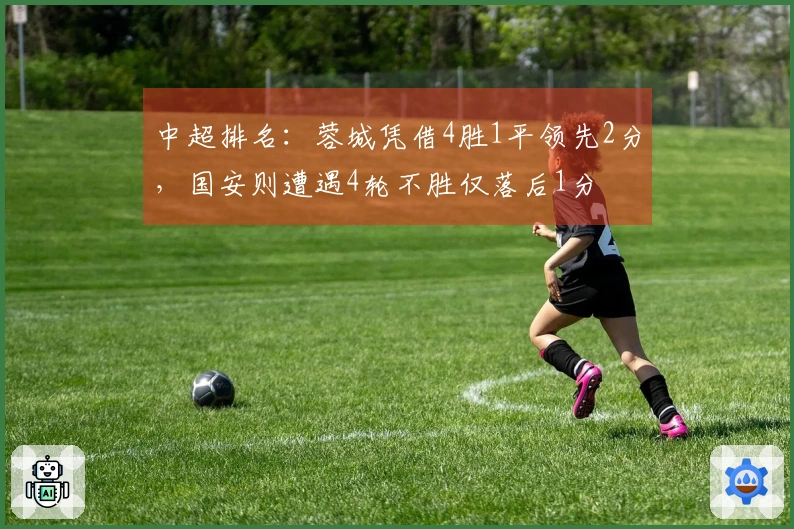 中超排名：蓉城凭借4胜1平领先2分，国安则遭遇4轮不胜仅落后1分