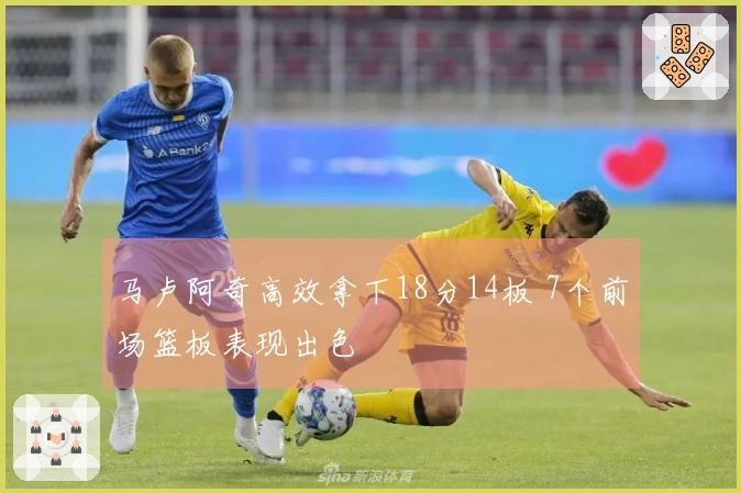 马卢阿奇高效拿下18分14板 7个前场篮板表现出色