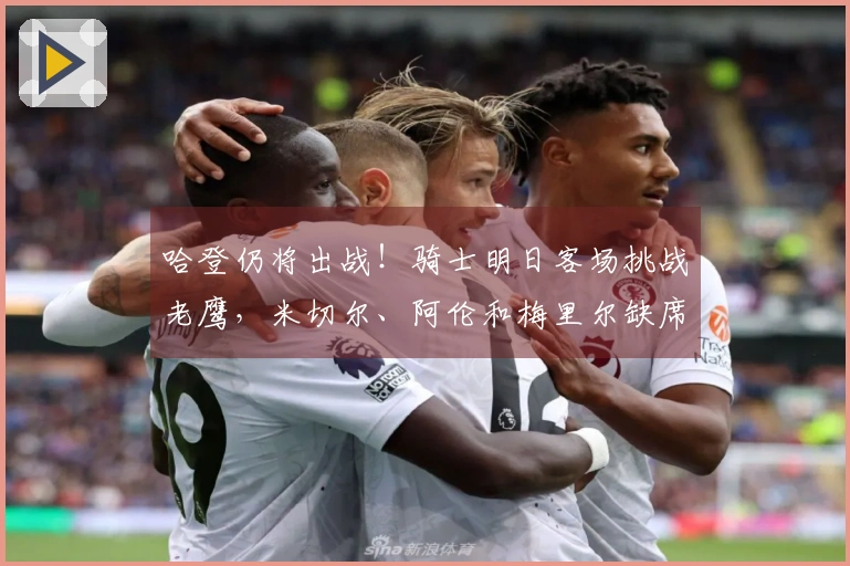 哈登仍将出战！骑士明日客场挑战老鹰，米切尔、阿伦和梅里尔缺席，泰森状态未定