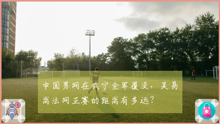 中国男网在武宁全军覆没，吴易昺离法网正赛的距离有多远？