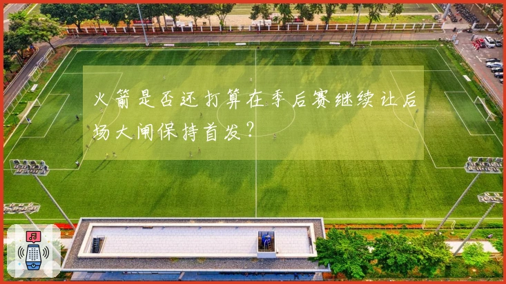 火箭是否还打算在季后赛继续让后场大闸保持首发？